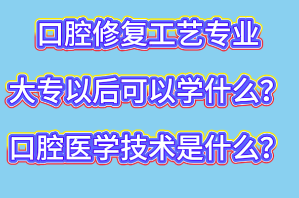 口腔修复工艺专业升学大专是什么专业？-石家庄冀联医学中等专业学校