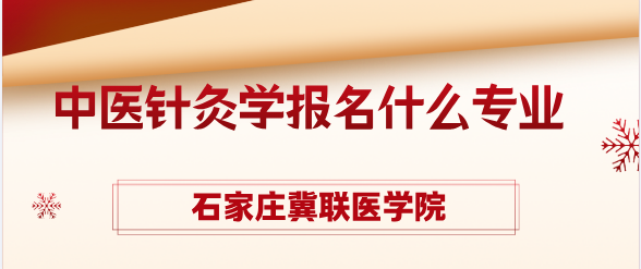 初中生想学中医针灸学报名什么专业合适呢？石家庄冀联医学院